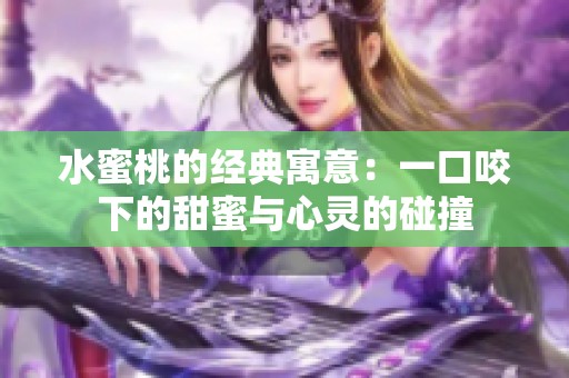 水蜜桃的经典寓意：一口咬下的甜蜜与心灵的碰撞