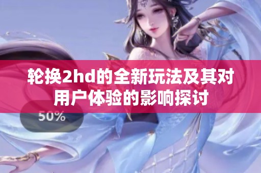 轮换2hd的全新玩法及其对用户体验的影响探讨