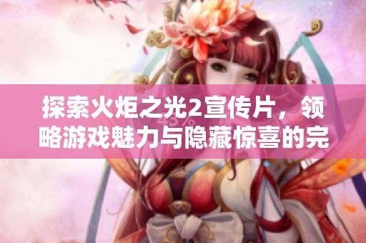 探索火炬之光2宣传片，领略游戏魅力与隐藏惊喜的完美结合