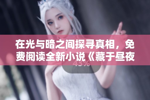 在光与暗之间探寻真相，免费阅读全新小说《藏于昼夜》