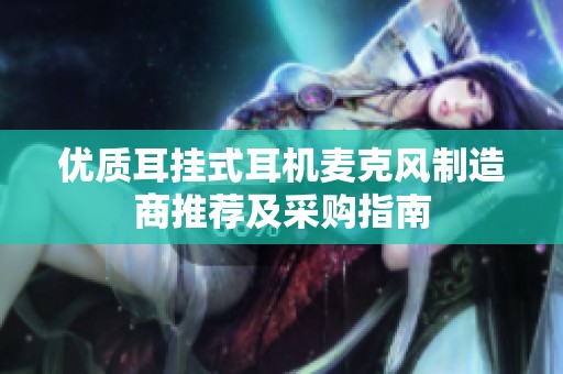优质耳挂式耳机麦克风制造商推荐及采购指南
