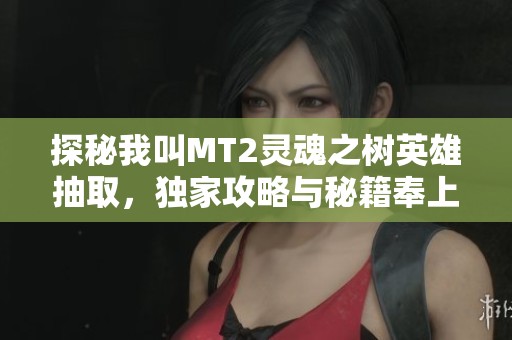 探秘我叫MT2灵魂之树英雄抽取，独家攻略与秘籍奉上
