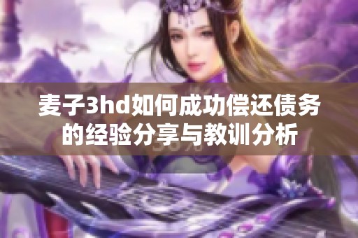 麦子3hd如何成功偿还债务的经验分享与教训分析