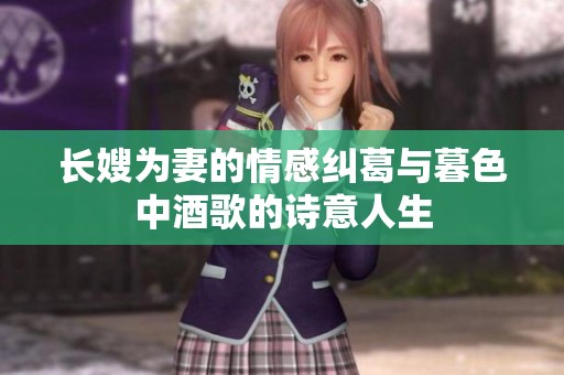 长嫂为妻的情感纠葛与暮色中酒歌的诗意人生