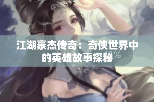 江湖豪杰传奇：奇侠世界中的英雄故事探秘