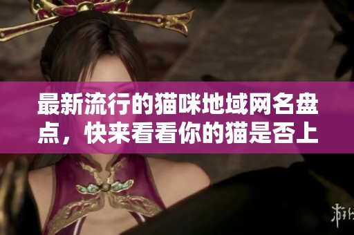 最新流行的猫咪地域网名盘点，快来看看你的猫是否上榜！