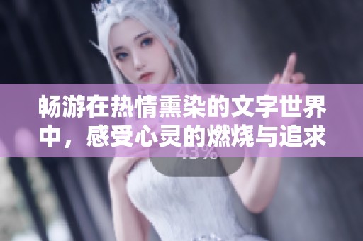 畅游在热情熏染的文字世界中，感受心灵的燃烧与追求