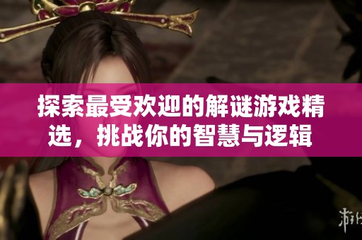 探索最受欢迎的解谜游戏精选，挑战你的智慧与逻辑