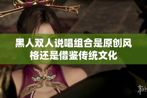 黑人双人说唱组合是原创风格还是借鉴传统文化