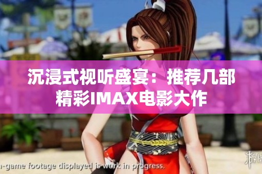沉浸式视听盛宴：推荐几部精彩IMAX电影大作