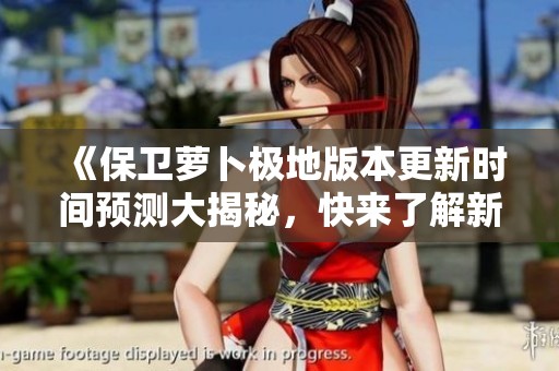 《保卫萝卜极地版本更新时间预测大揭秘，快来了解新动态！》