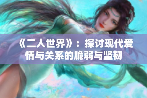 《二人世界》：探讨现代爱情与关系的脆弱与坚韧