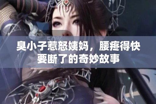 臭小子惹怒姨妈，腰疼得快要断了的奇妙故事