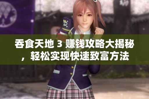 吞食天地 3 赚钱攻略大揭秘，轻松实现快速致富方法