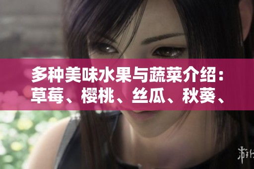 多种美味水果与蔬菜介绍：草莓、樱桃、丝瓜、秋葵、榴莲、黄瓜全面解析