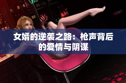 女婿的逆袭之路：枪声背后的爱情与阴谋