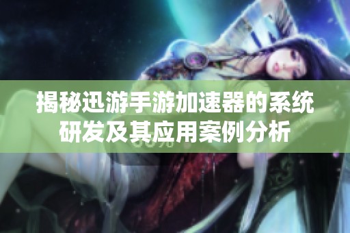 揭秘迅游手游加速器的系统研发及其应用案例分析