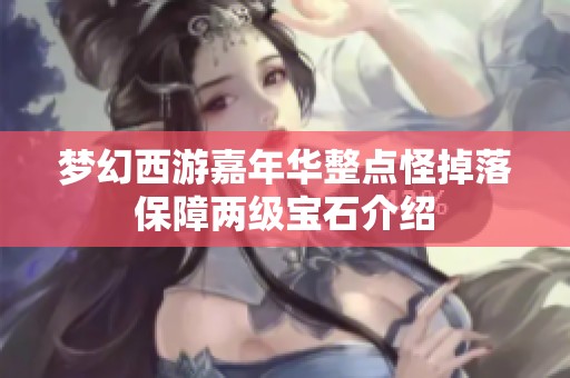 梦幻西游嘉年华整点怪掉落保障两级宝石介绍
