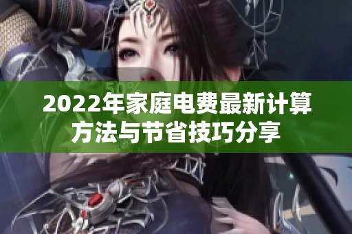 2022年家庭电费最新计算方法与节省技巧分享
