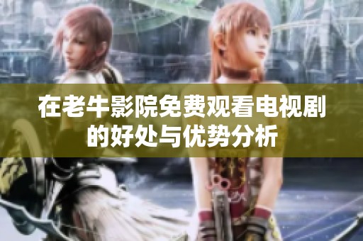 在老牛影院免费观看电视剧的好处与优势分析