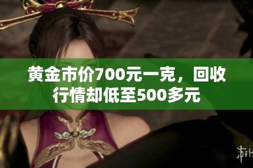 黄金市价700元一克，回收行情却低至500多元