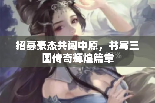 招募豪杰共闯中原，书写三国传奇辉煌篇章