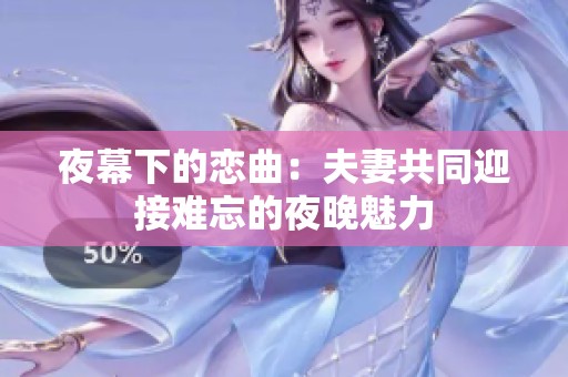 夜幕下的恋曲：夫妻共同迎接难忘的夜晚魅力