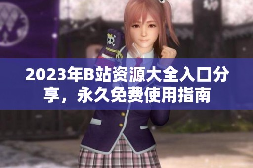2023年B站资源大全入口分享，永久免费使用指南