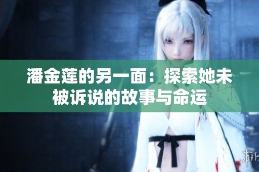 潘金莲的另一面：探索她未被诉说的故事与命运