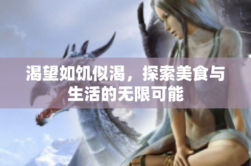 渴望如饥似渴，探索美食与生活的无限可能