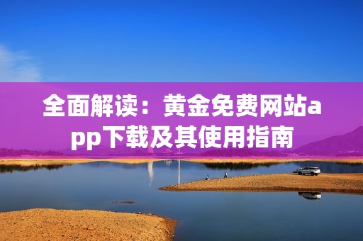 全面解读：黄金免费网站app下载及其使用指南