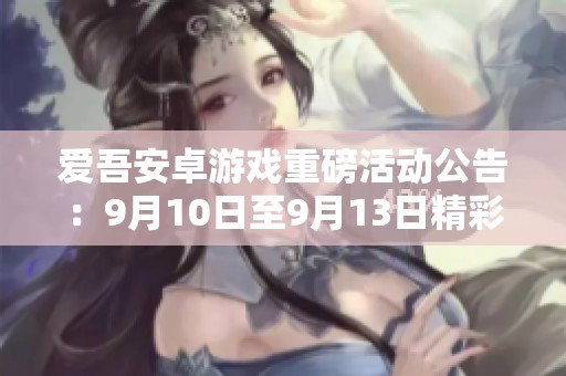 爱吾安卓游戏重磅活动公告：9月10日至9月13日精彩不断