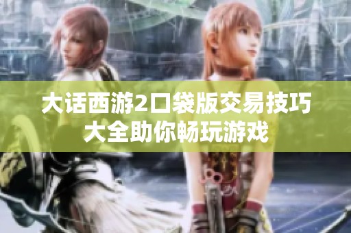 大话西游2口袋版交易技巧大全助你畅玩游戏