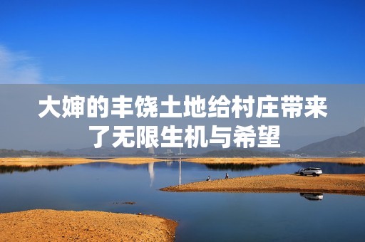 大婶的丰饶土地给村庄带来了无限生机与希望