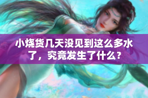 小烧货几天没见到这么多水了，究竟发生了什么？