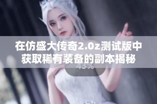在仿盛大传奇2.0z测试版中获取稀有装备的副本揭秘