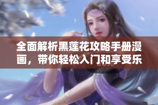 全面解析黑莲花攻略手册漫画，带你轻松入门和享受乐趣