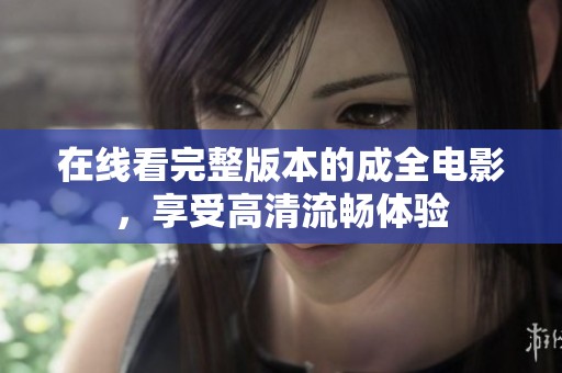 在线看完整版本的成全电影，享受高清流畅体验