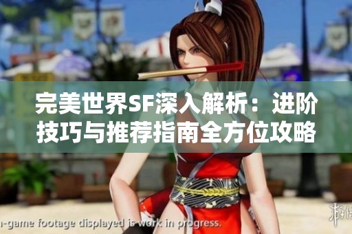完美世界SF深入解析：进阶技巧与推荐指南全方位攻略
