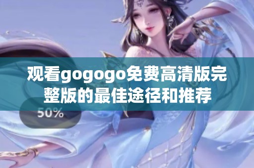 观看gogogo免费高清版完整版的最佳途径和推荐