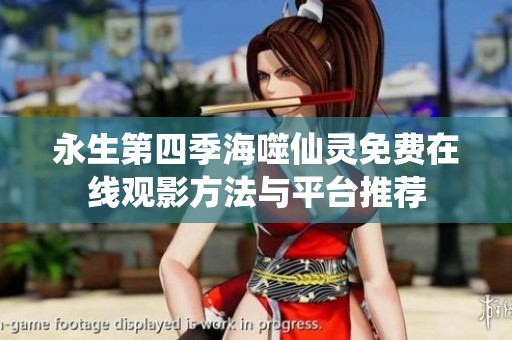 永生第四季海噬仙灵免费在线观影方法与平台推荐