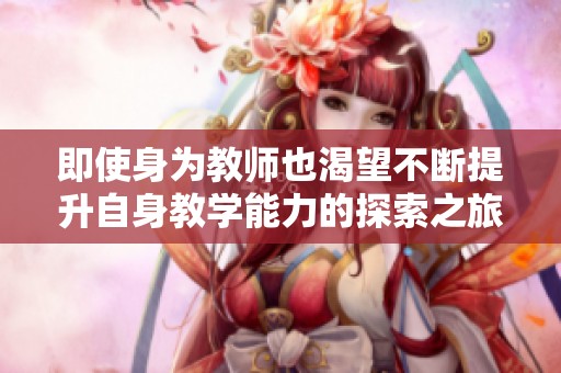即使身为教师也渴望不断提升自身教学能力的探索之旅
