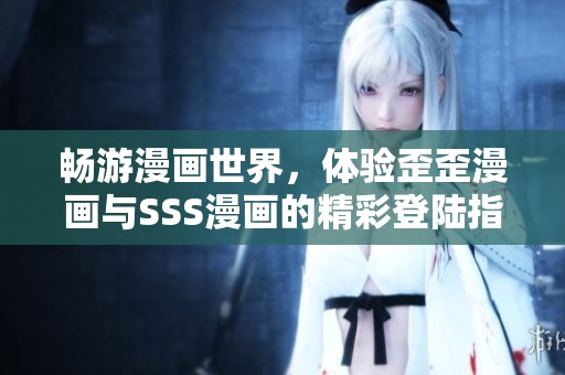 畅游漫画世界，体验歪歪漫画与SSS漫画的精彩登陆指南