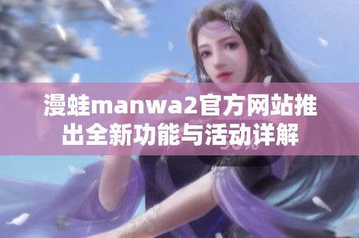 漫蛙manwa2官方网站推出全新功能与活动详解