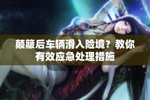 颠簸后车辆滑入险境？教你有效应急处理措施