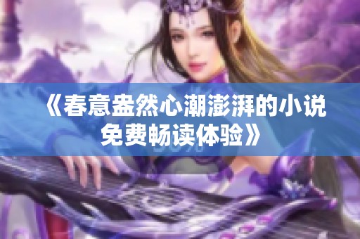 《春意盎然心潮澎湃的小说免费畅读体验》