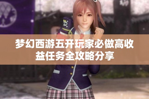梦幻西游五开玩家必做高收益任务全攻略分享