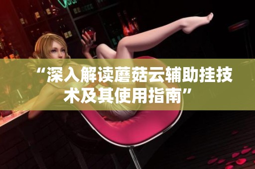 “深入解读蘑菇云辅助挂技术及其使用指南”