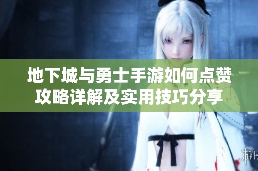 地下城与勇士手游如何点赞攻略详解及实用技巧分享