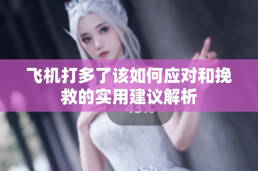 飞机打多了该如何应对和挽救的实用建议解析